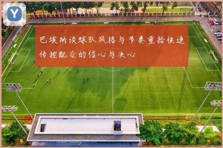 巴埃纳谈球队风格与节奏重拾快速传控配合的信心与决心